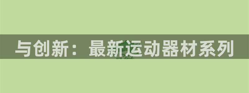 凯捷体育招商电话：与创新：最新运动器材系列