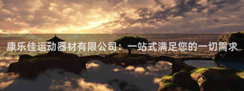 凯捷体育官方客服电话：康乐佳运动器材有限公司：一站式