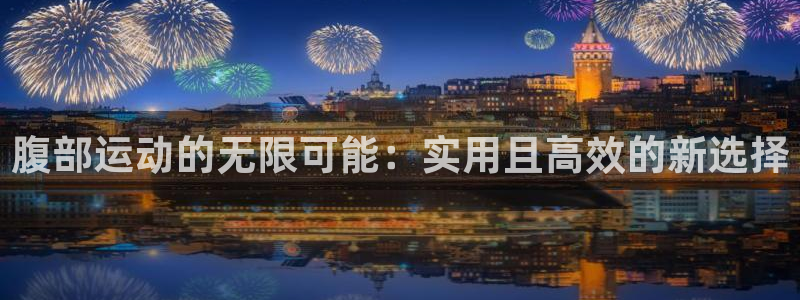 凯捷体育娱乐40996：腹部运动的无限可能：实用且高