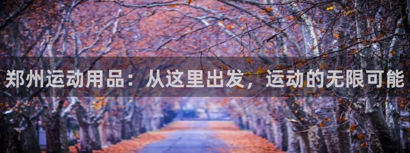 凯捷体育娱乐40996：郑州运动用品：从这里出发，运
