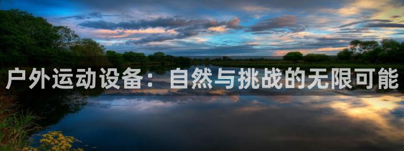 凯捷体育娱乐：户外运动设备：自然与挑战的无限可能