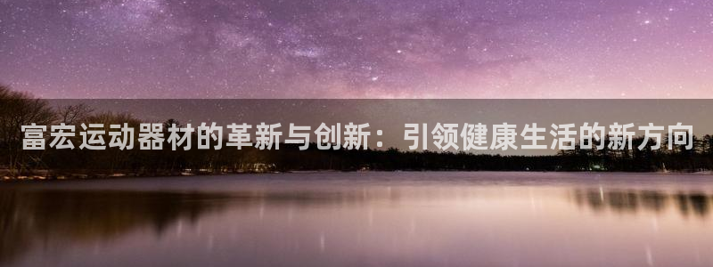 凯捷体育集团E.ON：富宏运动器材的革新与创新：引领