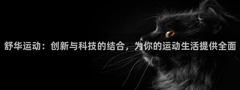 凯捷体育招商电话地址查询：舒华运动：创新与科技的结合
