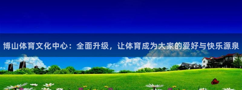 凯捷体育平台注册：博山体育文化中心：全面升级，让体育