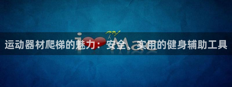 凯捷体育平台假的吗是真的吗吗：运动器材爬梯的魅力：安