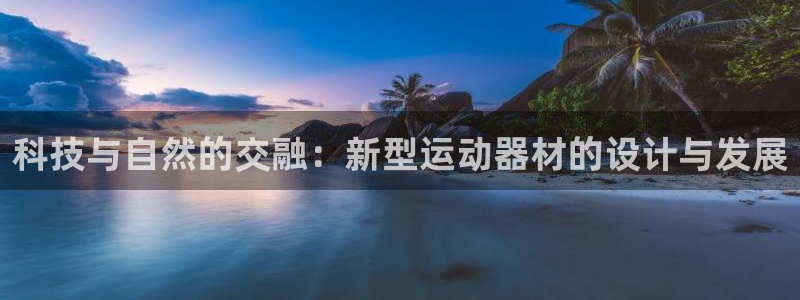 凯捷体育软件：科技与自然的交融：新型运动器材的设计与