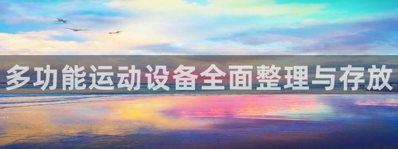 凯捷体育联系电话：多功能运动设备全面整理与存放