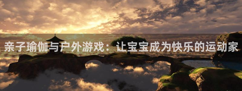 凯捷体育娱乐：亲子瑜伽与户外游戏：让宝宝成为快乐的运