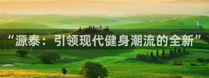 凯捷体育平台APP：“源泰：引领现代健身潮流的全新”