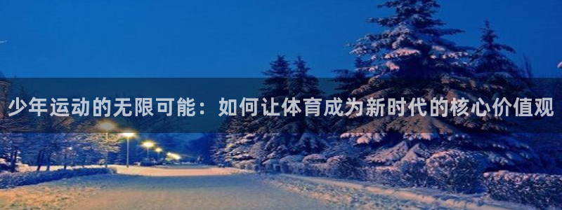 凯捷体育娱乐网站：少年运动的无限可能：如何让体育成为
