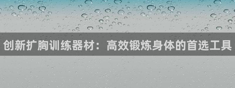 凯捷体育娱乐平台：创新扩胸训练器材：高效锻炼身体的首