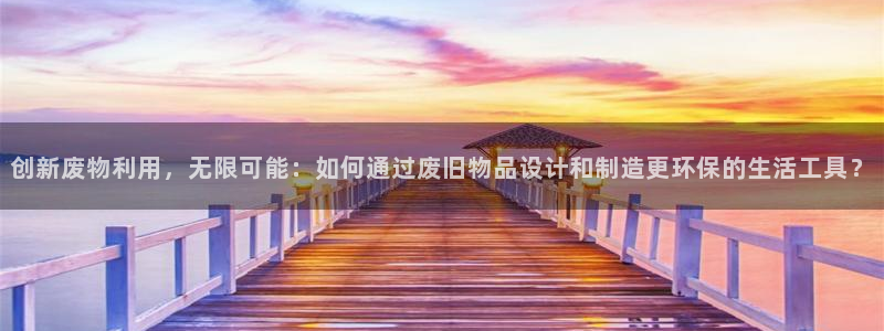 凯捷体育新能源：创新废物利用，无限可能：如何通过废旧物品设计