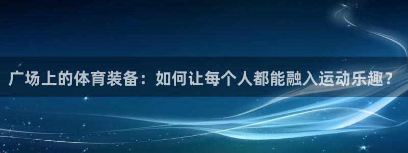凯捷体育娱乐代理怎么样：广场上的体育装备：如何让每个人都能融