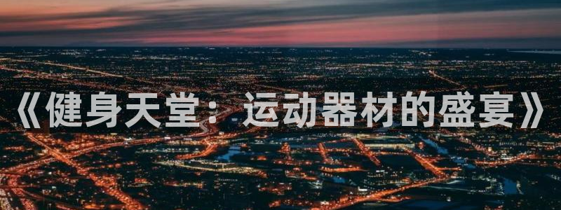 凯捷体育官网：《健身天堂：运动器材的盛宴》