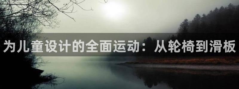 凯捷体育集团官网首页网址：为儿童设计的全面运动：从轮椅到滑板