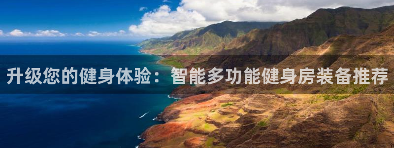 注册凯捷体育：升级您的健身体验：智能多功能健身房装备推荐