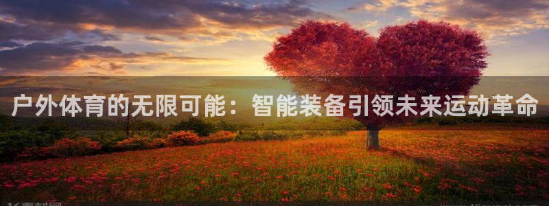 凯捷体育神州：户外体育的无限可能：智能装备引领未来运