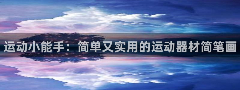 凯捷体育平台假的吗是真的吗吗：运动小能手：简单又实用