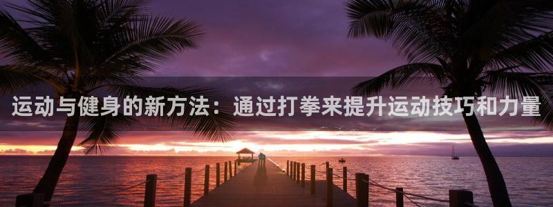 凯捷体育平台注册流程视频：运动与健身的新方法：通过打