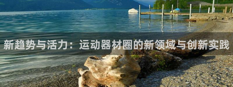 凯捷体育五金厂：新趋势与活力：运动器材圈的新领域与创新实践
