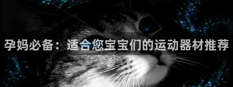 凯捷体育平台假的吗是真的吗：孕妈必备：适合您宝宝们的