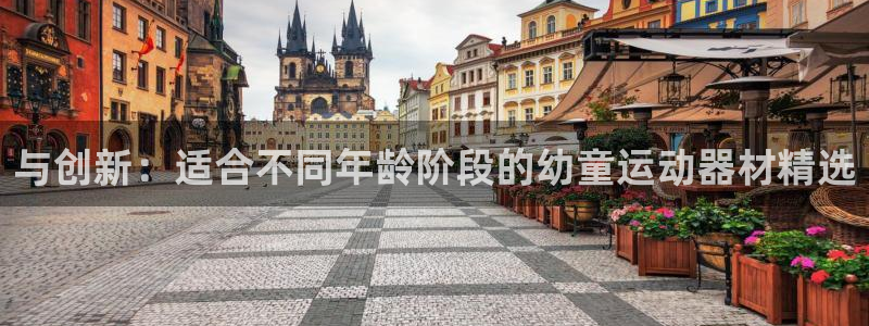 凯捷体育是干嘛的公司：与创新：适合不同年龄阶段的幼童