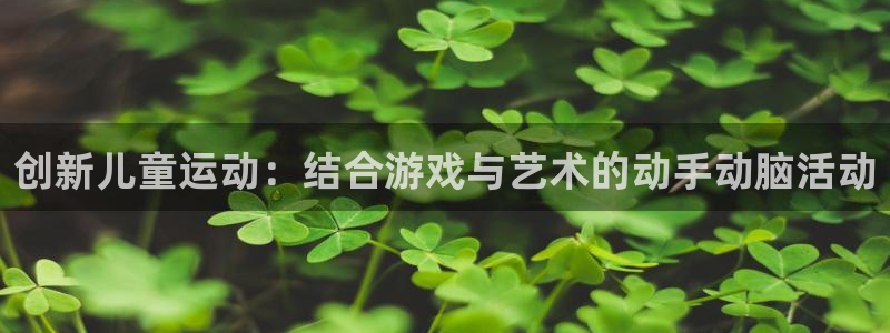 凯捷体育娱乐首页网站大全：创新儿童运动：结合游戏与艺