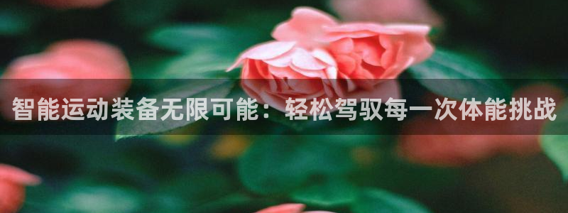 凯捷体育娱乐：智能运动装备无限可能：轻松驾驭每一次体