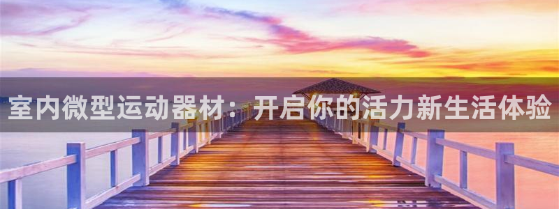 凯捷体育招商电话地址：室内微型运动器材：开启你的活力