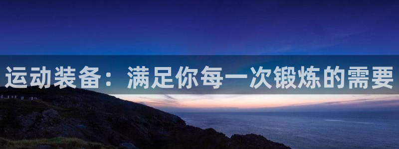 海南凯捷体育：运动装备：满足你每一次锻炼的需要