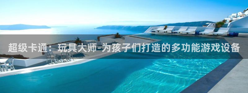 凯捷体育官网：超级卡通：玩具大师-为孩子们打造的多功