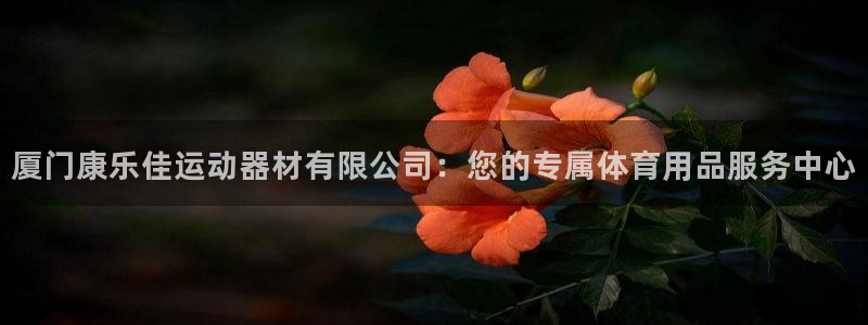 凯捷体育平台注册要钱吗：厦门康乐佳运动器材有限公司：您的专属