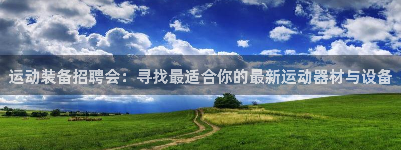 凯捷体育娱乐代理怎么样：运动装备招聘会：寻找最适合你的最新运