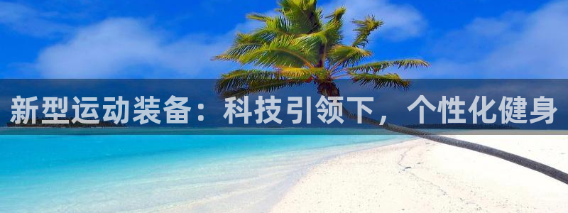 凯捷体育招商电话地址：新型运动装备：科技引领下，个性