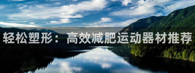 凯捷体育娱乐首页网站大全：轻松塑形：高效减肥运动器材
