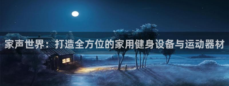 凯捷体育联系电话：家声世界：打造全方位的家用健身设备与运动器