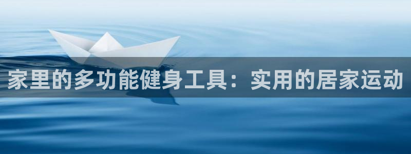 凯捷体育招商电话号码是多少号：家里的多功能健身工具：