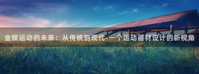 意昂集团官网：金陵运动的未来：从传统到现代-一个运动
