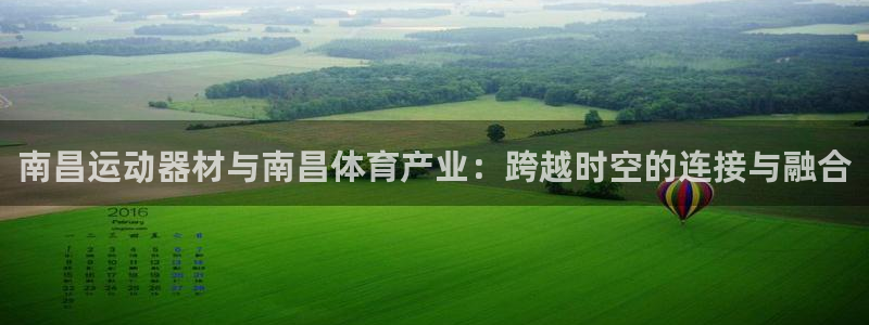 凯捷体育平台注册：南昌运动器材与南昌体育产业：跨越时空的连接