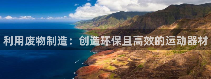 凯捷体育软件：利用废物制造：创造环保且高效的运动器材