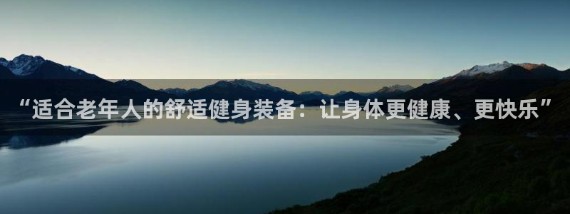 凯捷体育平台假的吗是真的吗吗：“适合老年人的舒适健身