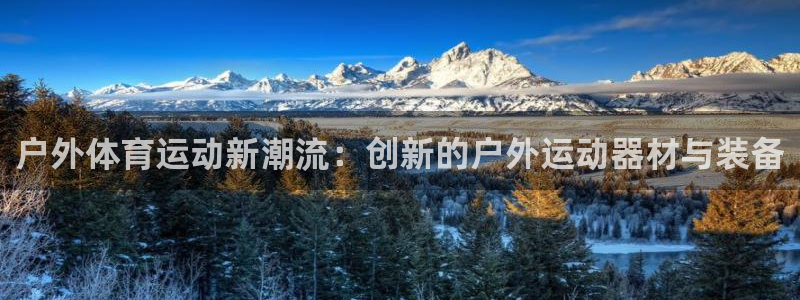 凯捷体育官网：户外体育运动新潮流：创新的户外运动器材