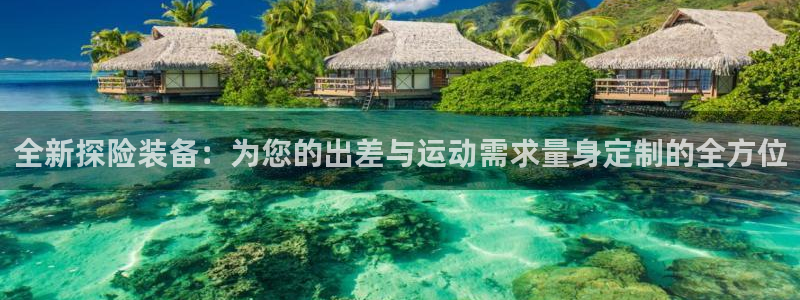 凯捷体育开户：全新探险装备：为您的出差与运动需求量身