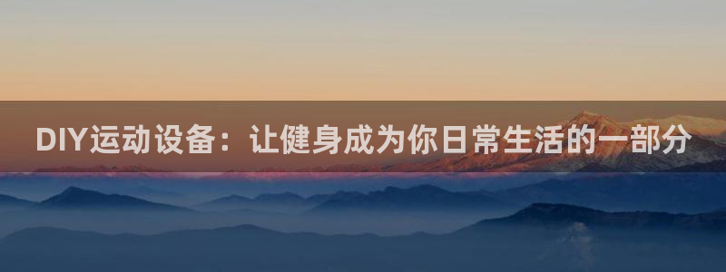 凯捷体育集团官网网址：DIY运动设备：让健身成为你日