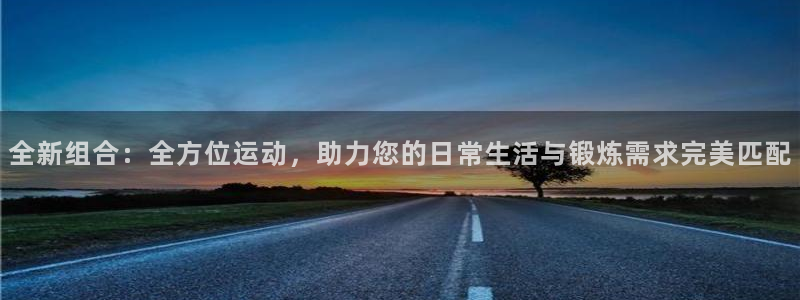 凯捷体育官方：全新组合：全方位运动，助力您的日常生活