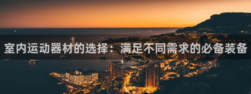 凯捷体育平台假的吗是真的吗：室内运动器材的选择：满足