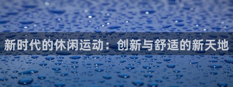 德国凯捷体育集团：新时代的休闲运动：创新与舒适的新天