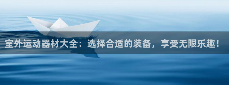 凯捷体育娱乐：室外运动器材大全：选择合适的装备，享受