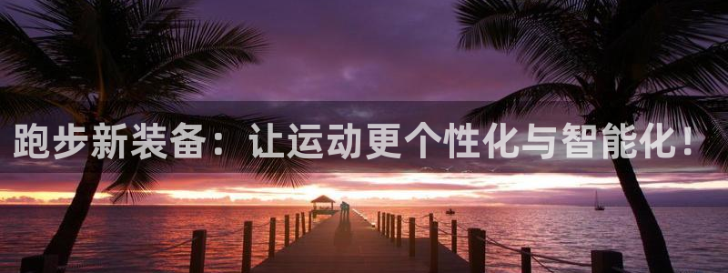 凯捷体育平台注册：跑步新装备：让运动更个性化与智能化