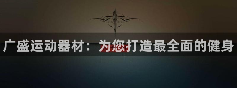 凯捷体育官方：广盛运动器材：为您打造最全面的健身